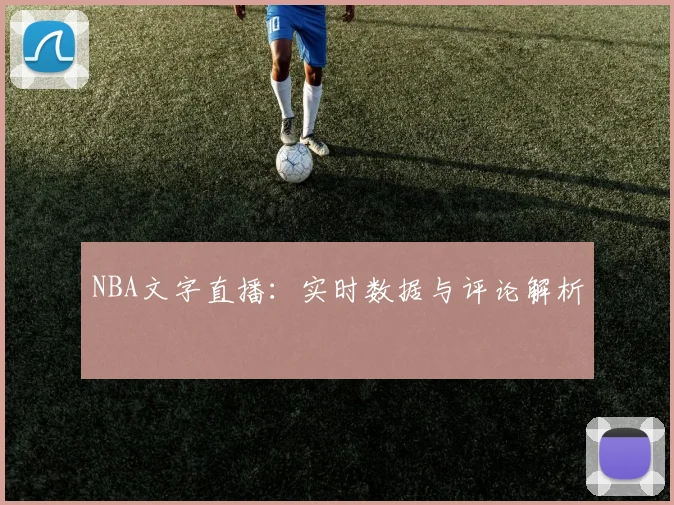 NBA文字直播：实时数据与评论解析
