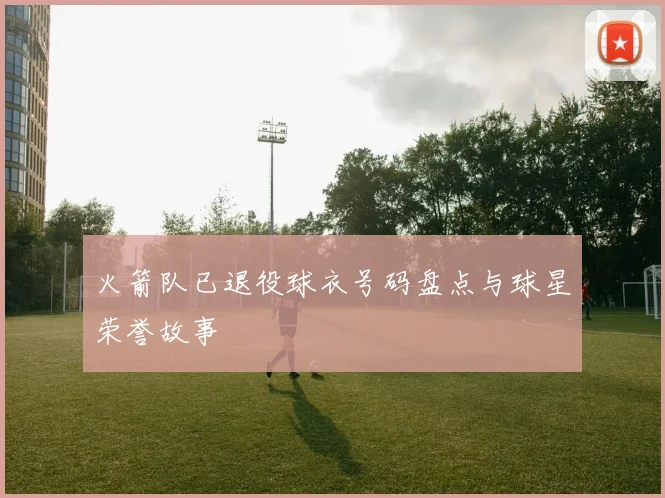 火箭队已退役球衣号码盘点与球星荣誉故事