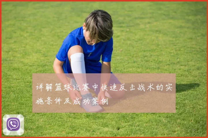 详解篮球比赛中快速反击战术的实施条件及成功案例