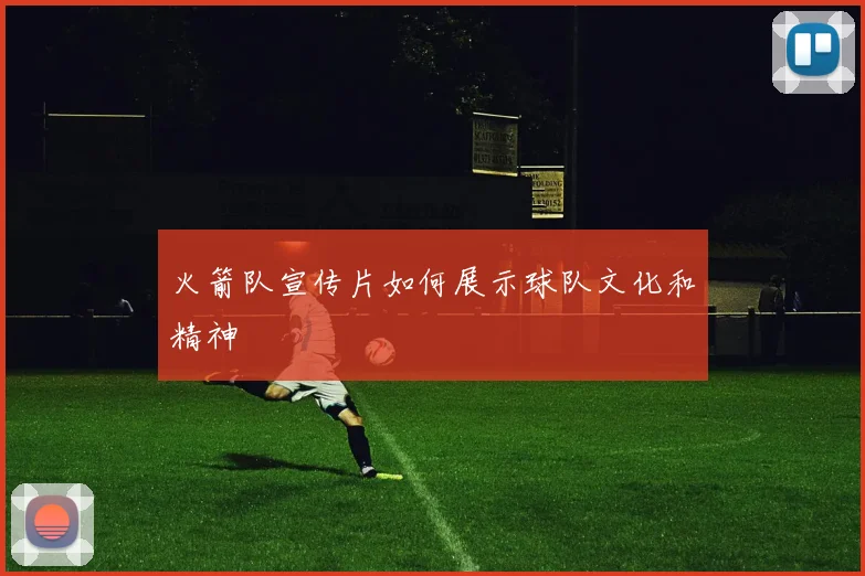 火箭队宣传片如何展示球队文化和精神