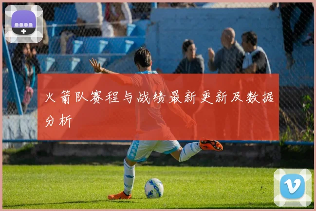 火箭队赛程与战绩最新更新及数据分析