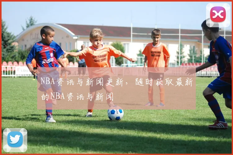 NBA资讯与新闻更新，随时获取最新的NBA资讯与新闻
