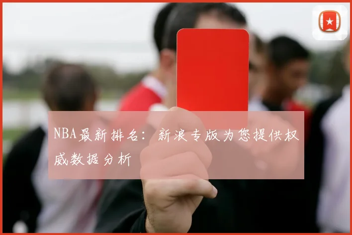 NBA最新排名：新浪专版为您提供权威数据分析