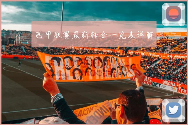 西甲联赛最新转会一览表详解