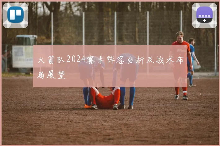 火箭队2024赛季阵容分析及战术布局展望