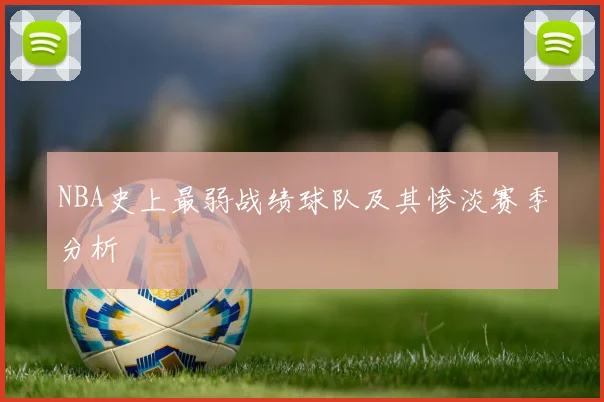 NBA史上最弱战绩球队及其惨淡赛季分析