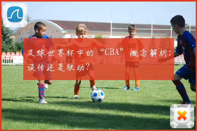 足球世界杯中的“CBA”概念解析：误传还是联动？